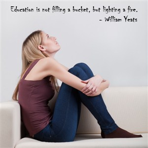 Education is not filling a bucket, but lighting a fire. - William Yeats - Vinyl Wall Decal - Wall Quote - Wall Decor