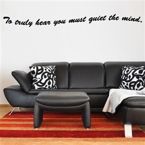 To truly hear you must quiet the mind. - Vinyl Wall Decal - Wall Quote - Wall Decor
