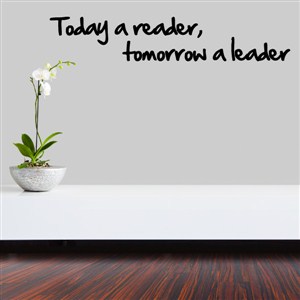 Today a reader, tomorrow a leader - Vinyl Wall Decal - Wall Quote - Wall Decor