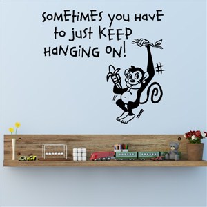 Sometimes you have to just keep hanging on! - Vinyl Wall Decal - Wall Quote - Wall Decor