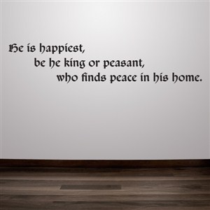 He is happiest, be he king or peasant, who finds peace in his home. - Vinyl Wall Decal - Wall Quote - Wall Decor