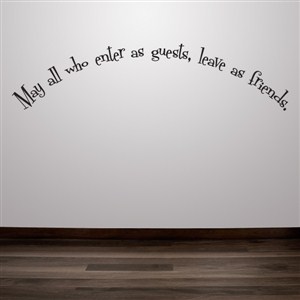 May all who enter as guests, leave as friends. - Vinyl Wall Decal - Wall Quote - Wall Decor