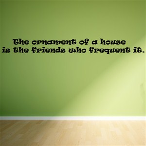 The ornament of a house is the friends who frequent it. - Vinyl Wall Decal - Wall Quote - Wall Decor