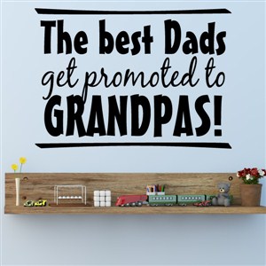 The best dads get promoted to grandpas! - Vinyl Wall Decal - Wall Quote - Wall Decor