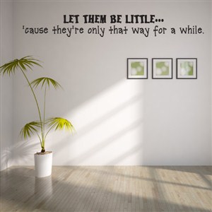 Let them be little… 'cause they're only that way for a while. - Vinyl Wall Decal - Wall Quote - Wall Decor