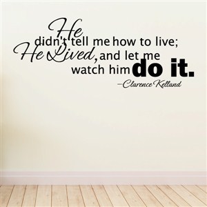 He didn't tell me how to live; He lived, and let me watch him - Clarence Kelland - Vinyl Wall Decal - Wall Quote - Wall Decor