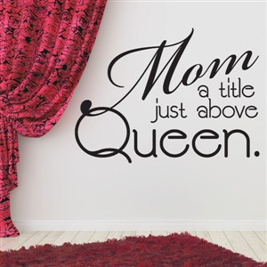 Mom a title just above queen. - Vinyl Wall Decal - Wall Quote - Wall Decor