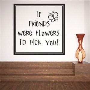 If friends were flowers, I'd pick you! - Vinyl Wall Decal - Wall Quote - Wall Decor