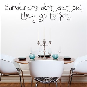 Gardeners don't get old, they go to pot. - Vinyl Wall Decal - Wall Quote - Wall Decor