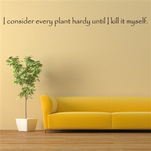 I consider every plant hardy until I kill it myself. - Vinyl Wall Decal - Wall Quote - Wall Decor