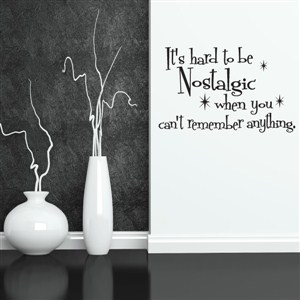 It's hard to be nostalgic when you can't remember anything. - Vinyl Wall Decal - Wall Quote - Wall Decor