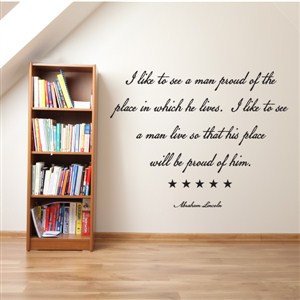 I like to see a man proud of the place in which he lives. - Vinyl Wall Decal - Wall Quote - Wall Decor