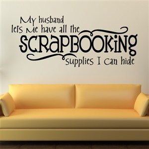 My husband lets me have all the scrapbooking supplies I can hide - Vinyl Wall Decal - Wall Quote - Wall Decor