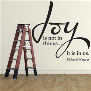 Joy is not in things… it is in us. - Richard Wagner - Vinyl Wall Decal - Wall Quote - Wall Decor