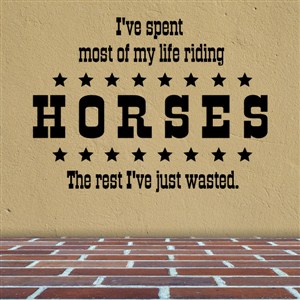 I've spent most of my life riding horses The rest I've just wasted. - Vinyl Wall Decal - Wall Quote - Wall Decor