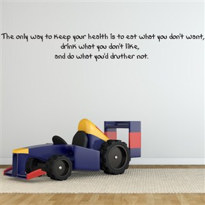 The only way to keep your health is to eat what you don't want, - Vinyl Wall Decal - Wall Quote - Wall Decor