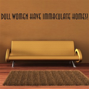 Dull women have immaculate homes! - Vinyl Wall Decal - Wall Quote - Wall Decor