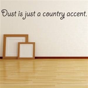 Dust is just a country accent. - Vinyl Wall Decal - Wall Quote - Wall Decor