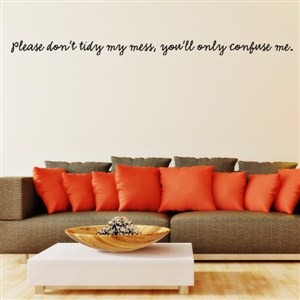 Please don’t tisy my mess, you'll only confuse me. - Vinyl Wall Decal - Wall Quote - Wall Decor
