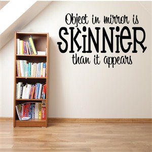 Object in mirror is skinnier than it appears - Vinyl Wall Decal - Wall Quote - Wall Decor