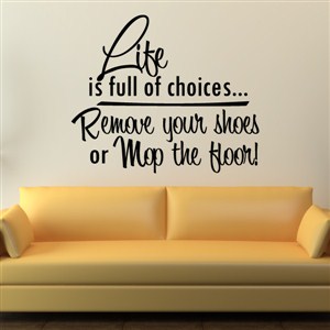 Life is full of choices… Remove your shoes or mop the floor! - Vinyl Wall Decal - Wall Quote - Wall Decor