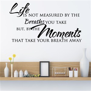 Life is not measured by the breaths you take but, by the moments - Vinyl Wall Decal - Wall Quote - Wall Decor