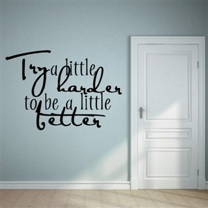 Try a little harder to be a little better - Vinyl Wall Decal - Wall Quote - Wall Decor