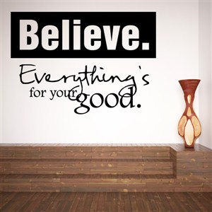 Believe. Everything's for your good. - Vinyl Wall Decal - Wall Quote - Wall Decor