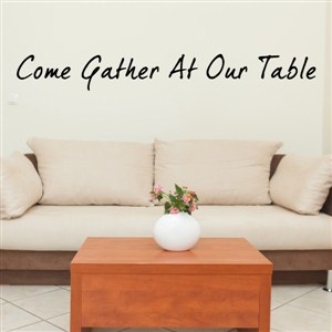Come gather at our table - Vinyl Wall Decal - Wall Quote - Wall Decor