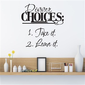 Dinner Choices: 1. Take it 2. Leave it - Vinyl Wall Decal - Wall Quote - Wall Decor