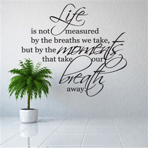 Life is not measured by the breaths you take but, by the moments - Vinyl Wall Decal - Wall Quote - Wall Decor