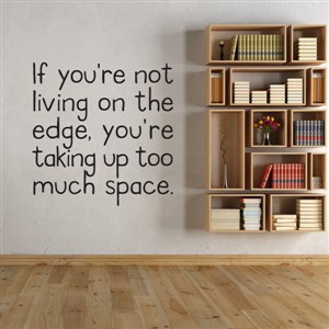 If you're not living on the edge, you're taking up too much space - Vinyl Wall Decal - Wall Quote - Wall Decor