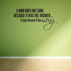 A bird does not singe because it has the answer… it sings because it has a song - Vinyl Wall Decal - Wall Quote - Wall Decor