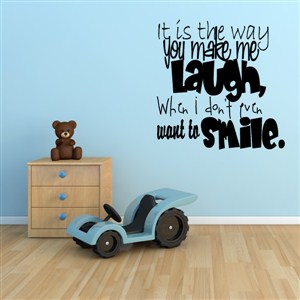 It is the way you make me laugh, when I don't even want to smile. - Vinyl Wall Decal - Wall Quote - Wall Decor