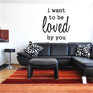 I want to be loved by you - Vinyl Wall Decal - Wall Quote - Wall Decor