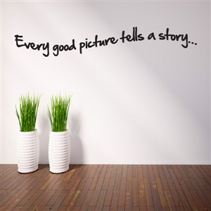 Every good picture tells a story… - Vinyl Wall Decal - Wall Quote - Wall Decor