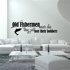 Old fishermen never die, they just lose their bobbers - Vinyl Wall Decal - Wall Quote - Wall Decor