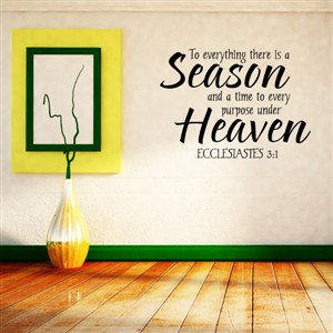 To everything there is a season - Ecclesiastes 3:1