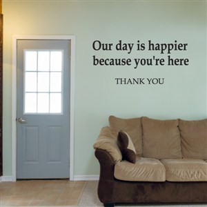 Our day is happier because you're here - Thank You