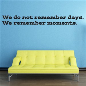 We do not remember days… we remember moments