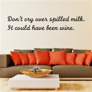 Don't cry over spilled milk. It could have been wine.